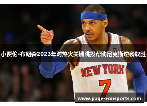 小贾伦·布朗森2023年对热火关键跳投帮助尼克斯逆袭取胜