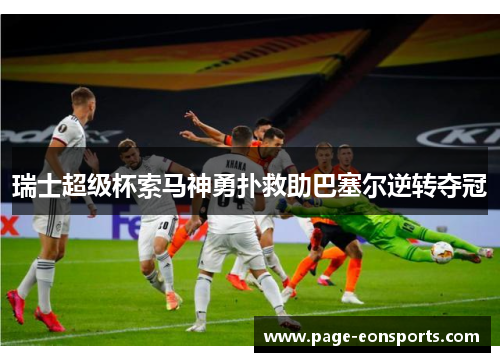 瑞士超级杯索马神勇扑救助巴塞尔逆转夺冠
