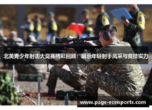 北美青少年射击大奖赛精彩回顾：展示年轻射手风采与竞技实力