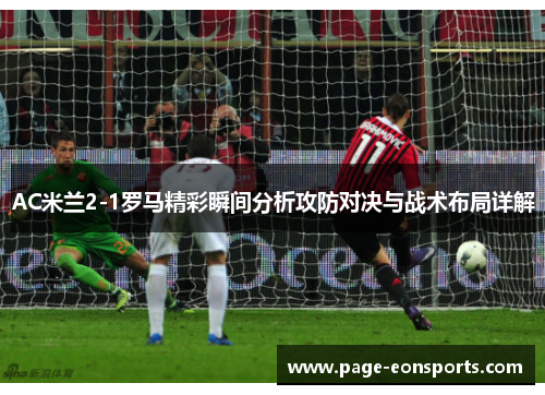 AC米兰2-1罗马精彩瞬间分析攻防对决与战术布局详解