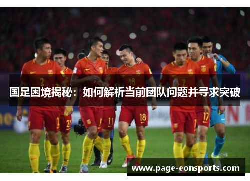 国足困境揭秘：如何解析当前团队问题并寻求突破