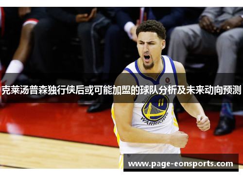 克莱汤普森独行侠后或可能加盟的球队分析及未来动向预测