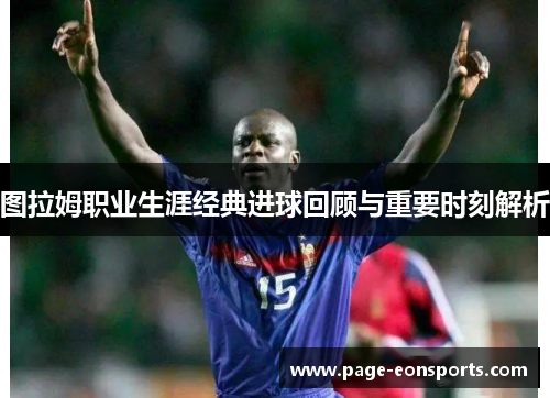 图拉姆职业生涯经典进球回顾与重要时刻解析