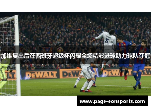 加维复出后在西班牙超级杯闪耀全场精彩进球助力球队夺冠