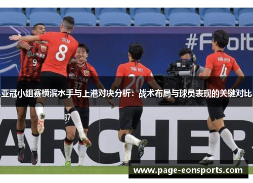 亚冠小组赛横滨水手与上港对决分析：战术布局与球员表现的关键对比