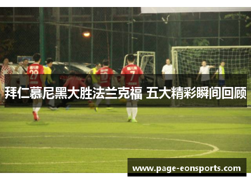 拜仁慕尼黑大胜法兰克福 五大精彩瞬间回顾