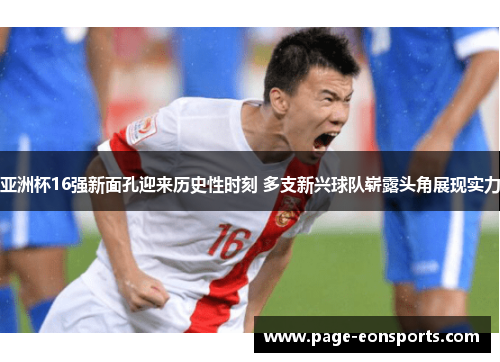 亚洲杯16强新面孔迎来历史性时刻 多支新兴球队崭露头角展现实力
