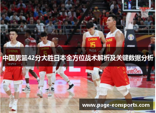 中国男篮42分大胜日本全方位战术解析及关键数据分析