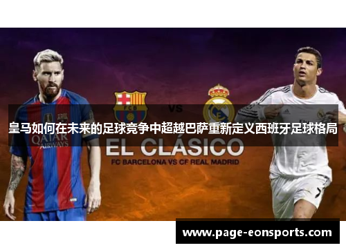 皇马如何在未来的足球竞争中超越巴萨重新定义西班牙足球格局