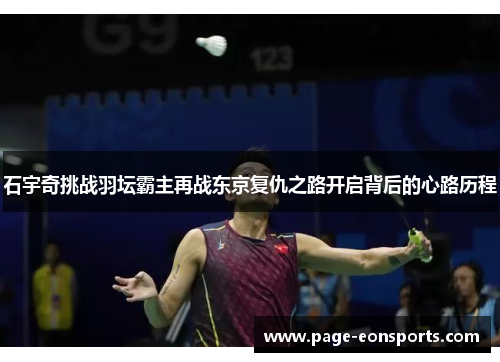 石宇奇挑战羽坛霸主再战东京复仇之路开启背后的心路历程