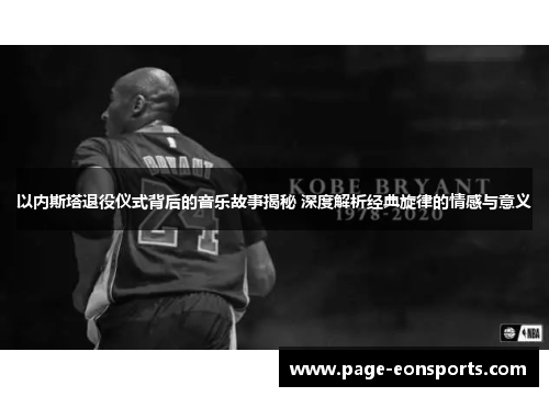 以内斯塔退役仪式背后的音乐故事揭秘 深度解析经典旋律的情感与意义