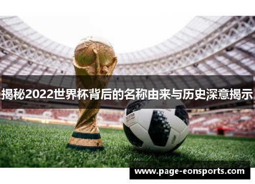 揭秘2022世界杯背后的名称由来与历史深意揭示
