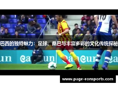 巴西的独特魅力：足球、桑巴与丰富多彩的文化传统探秘