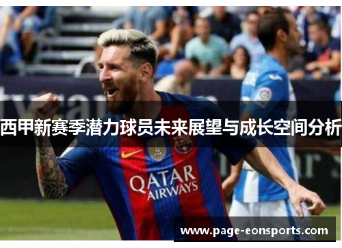 西甲新赛季潜力球员未来展望与成长空间分析 西甲新赛季潜力球员未来展望与成长空间分析
