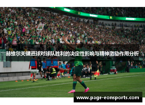 赫维尔关键进球对球队胜利的决定性影响与精神激励作用分析