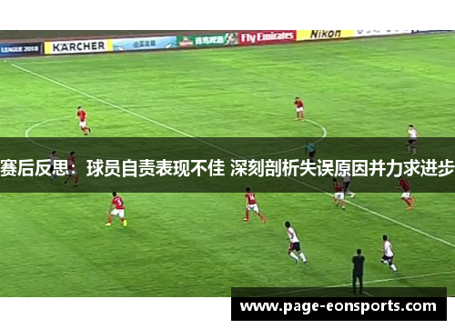 赛后反思:球员自责表现不佳 深刻剖析失误原因并力求进步 赛后反思:球员自责表现不佳 深刻剖析失误原因并力求进步
