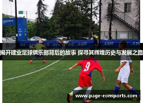 揭开建业足球俱乐部背后的故事 探寻其辉煌历史与发展之路