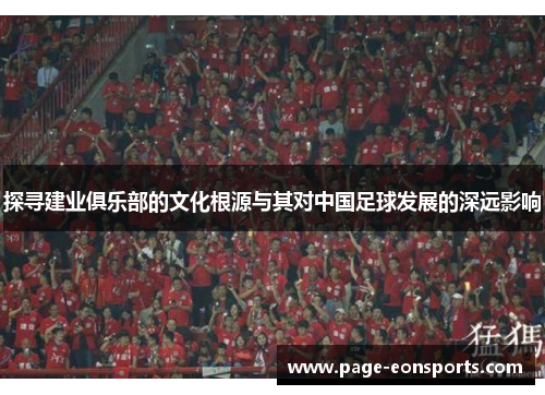 探寻建业俱乐部的文化根源与其对中国足球发展的深远影响