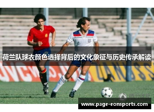 荷兰队球衣颜色选择背后的文化象征与历史传承解读