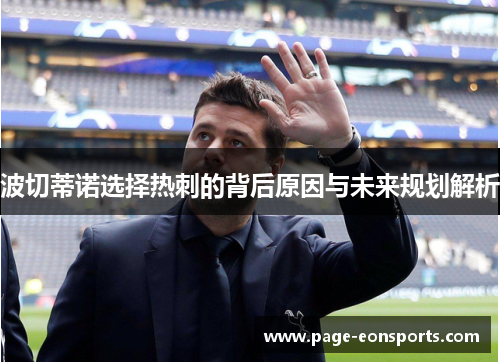 波切蒂诺选择热刺的背后原因与未来规划解析 波切蒂诺选择热刺的背后原因与未来规划解析