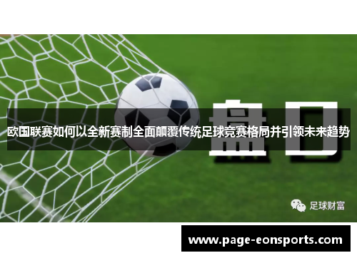 欧国联赛如何以全新赛制全面颠覆传统足球竞赛格局并引领未来趋势 欧国联赛如何以全新赛制全面颠覆传统足球竞赛格局并引领未来趋势