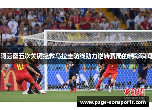阿劳霍五次关键拯救乌拉圭防线助力逆转赛局的精彩瞬间