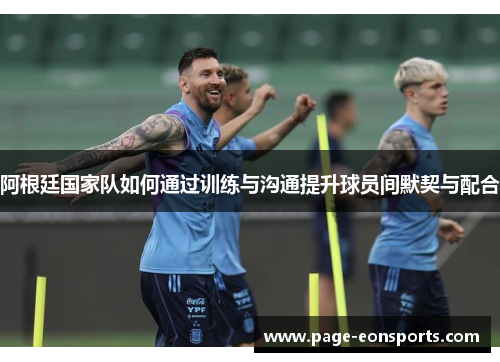 阿根廷国家队如何通过训练与沟通提升球员间默契与配合