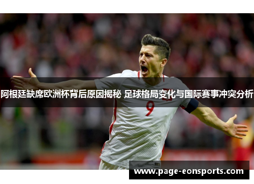 阿根廷缺席欧洲杯背后原因揭秘 足球格局变化与国际赛事冲突分析