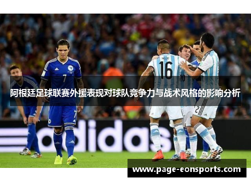 阿根廷足球联赛外援表现对球队竞争力与战术风格的影响分析