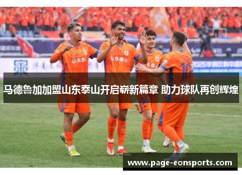 马德鲁加加盟山东泰山开启崭新篇章 助力球队再创辉煌