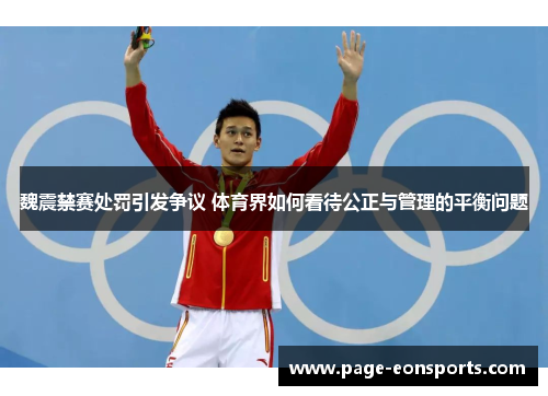 魏震禁赛处罚引发争议 体育界如何看待公正与管理的平衡问题
