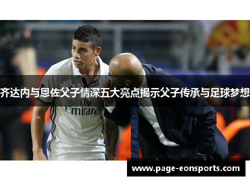 齐达内与恩佐父子情深五大亮点揭示父子传承与足球梦想